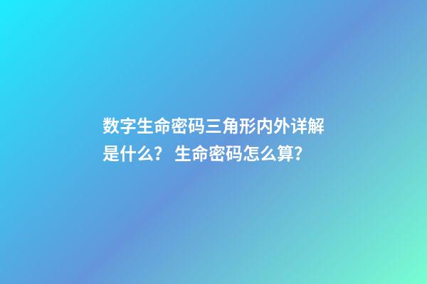 数字生命密码三角形内外详解是什么？ 生命密码怎么算？-第1张-观点-玄机派